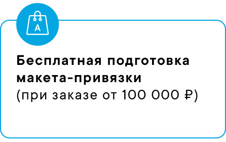 Бесплатная подготовка макета-привязки
        (при заказе от 100 000 ₽)